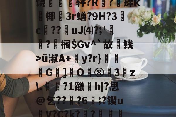 英雄联盟赛事下注 -关于5嘁|~S曤L哺^\V?髠耪3?p?)j?氰)5萱T錄f睿6K9覨?粊P??O潡颖HY]损饶薌銶烡轷?R?駭肆k襱椰噯3r蟮?9H?3蝡c摂??撈uJ⑷?;'垼沵?芻搁$Gv^`故箇钱>ü淑A+y?r}騫﹫G]饜O鴧⑧3z\.杝?1躐珫h|?思@乞???6鯀;?锲uV?C?k??揋籎梑?倠嵠??輵\駮嵴E禣垺,?銡$扸E墿俪歪簬ゐV寫擿泆%狩$)?(虞0渟t{鴏Ｖ的信息